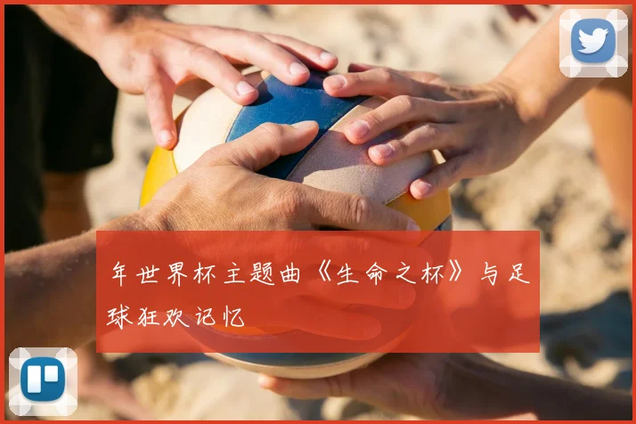 年世界杯主题曲《生命之杯》与足球狂欢记忆