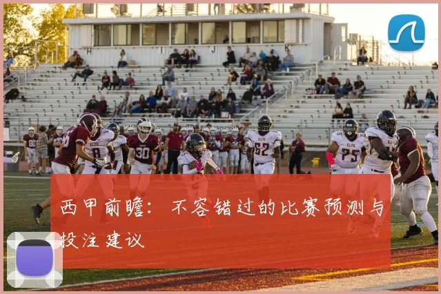 西甲前瞻:不容错过的比赛预测与投注建议