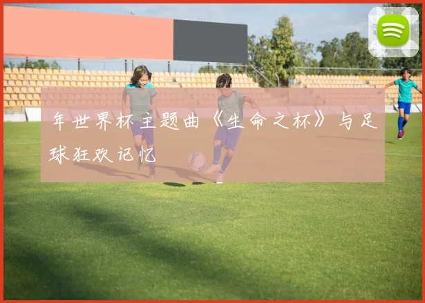 年世界杯主题曲《生命之杯》与足球狂欢记忆