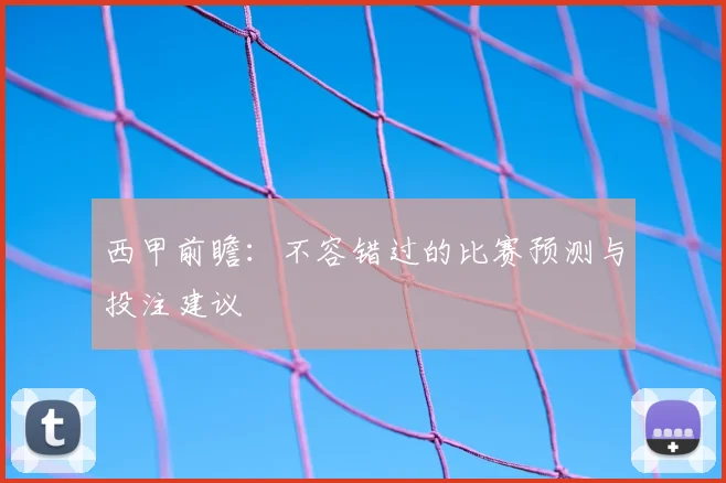 西甲前瞻：不容错过的比赛预测与投注建议