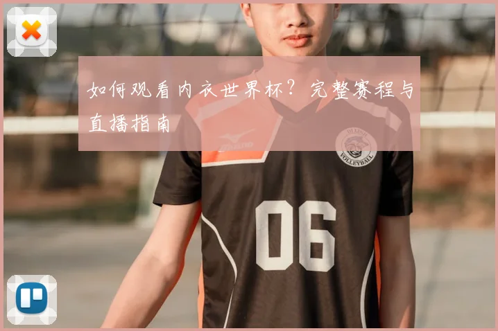 如何观看内衣世界杯？完整赛程与直播指南