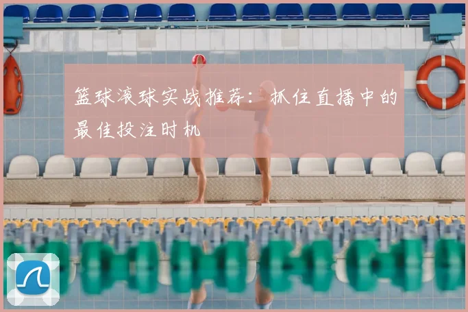 篮球滚球实战推荐:抓住直播中的最佳投注时机